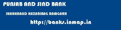 PUNJAB AND SIND BANK  JHARKHAND HAZARIBAG RAMGARH   banks information 